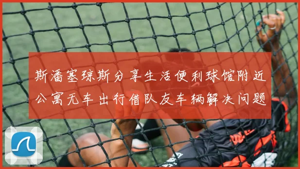 斯潘塞琼斯分享生活便利球馆附近公寓无车出行借队友车辆解决问题