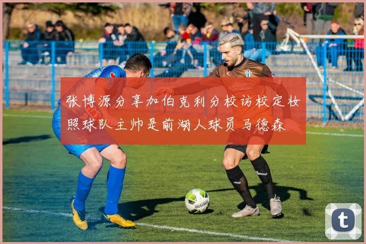 张博源分享加伯克利分校访校定妆照球队主帅是前湖人球员马德森