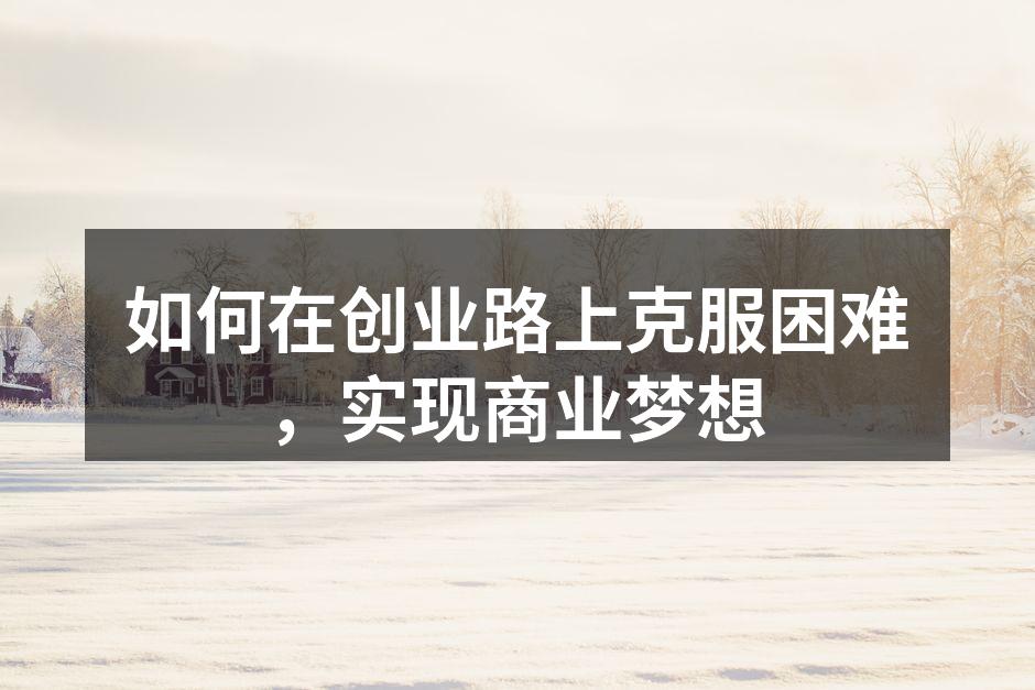 如何在创业路上克服困难，实现商业梦想