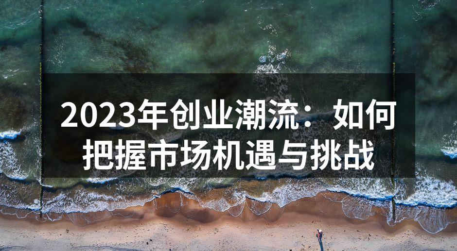 2023年创业潮流：如何把握市场机遇与挑战