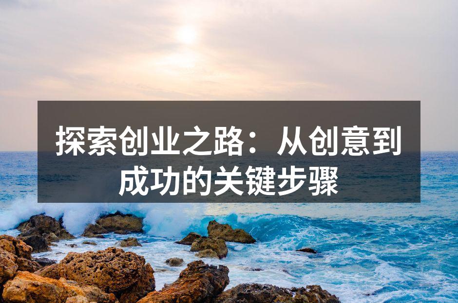 探索创业之路：从创意到成功的关键步骤